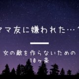 ママ友に嫌われた?女の敵を作らないための10ヶ条